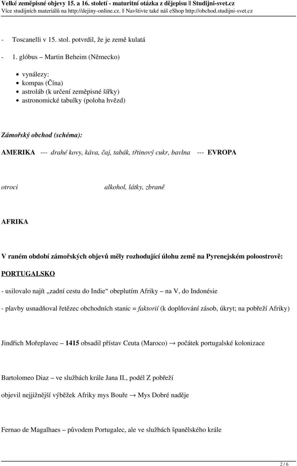 třtinový cukr, bavlna --- EVROPA otroci alkohol, látky, zbraně AFRIKA V raném období zámořských objevů měly rozhodující úlohu země na Pyrenejském poloostrově: PORTUGALSKO - usilovalo najít zadní