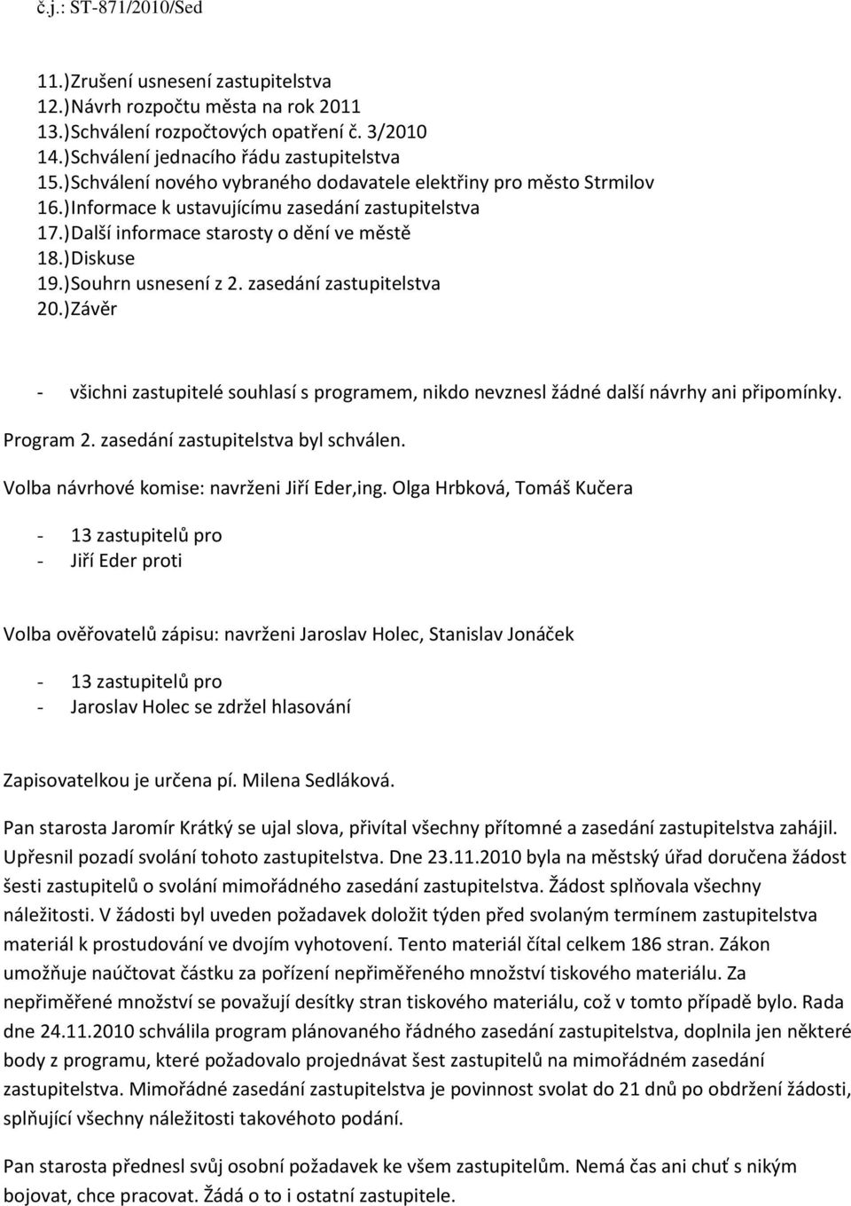 ) Souhrn usnesení z 2. zasedání zastupitelstva 20.) Závěr s programem, nikdo nevznesl žádné další návrhy ani připomínky. Program 2. zasedání zastupitelstva byl schválen.