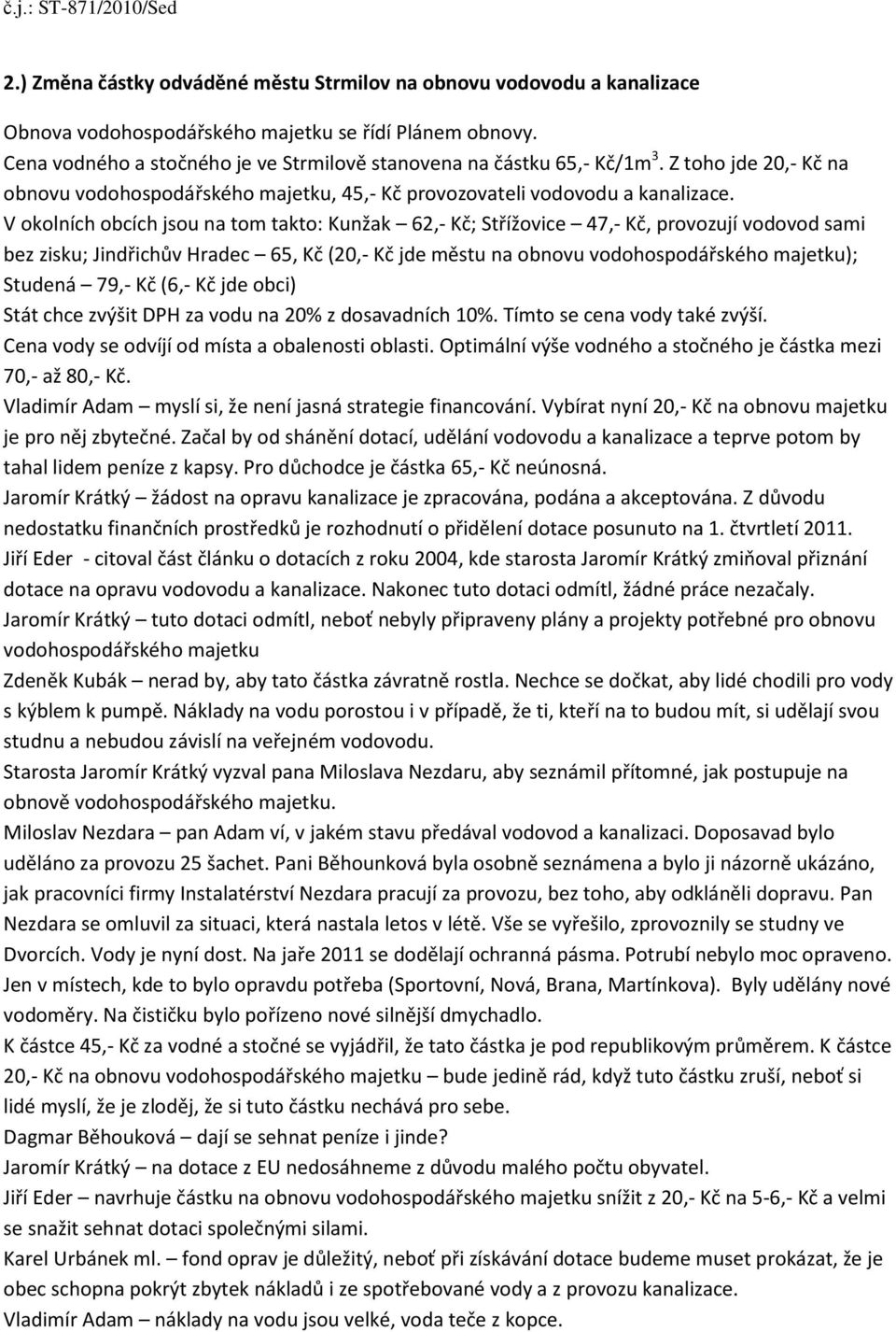V okolních obcích jsou na tom takto: Kunžak 62,- Kč; Střížovice 47,- Kč, provozují vodovod sami bez zisku; Jindřichův Hradec 65, Kč (20,- Kč jde městu na obnovu vodohospodářského majetku); Studená