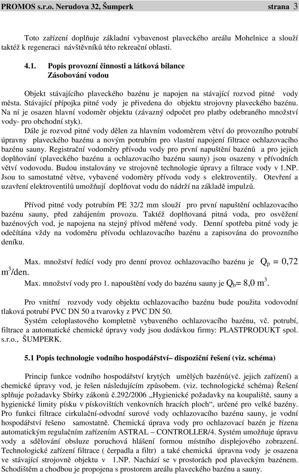 Stávající přípojka pitné vody je přivedena do objektu strojovny plaveckého bazénu. Na ní je osazen hlavní vodoměr objektu (závazný odpočet pro platby odebraného množství vody- pro obchodní styk).