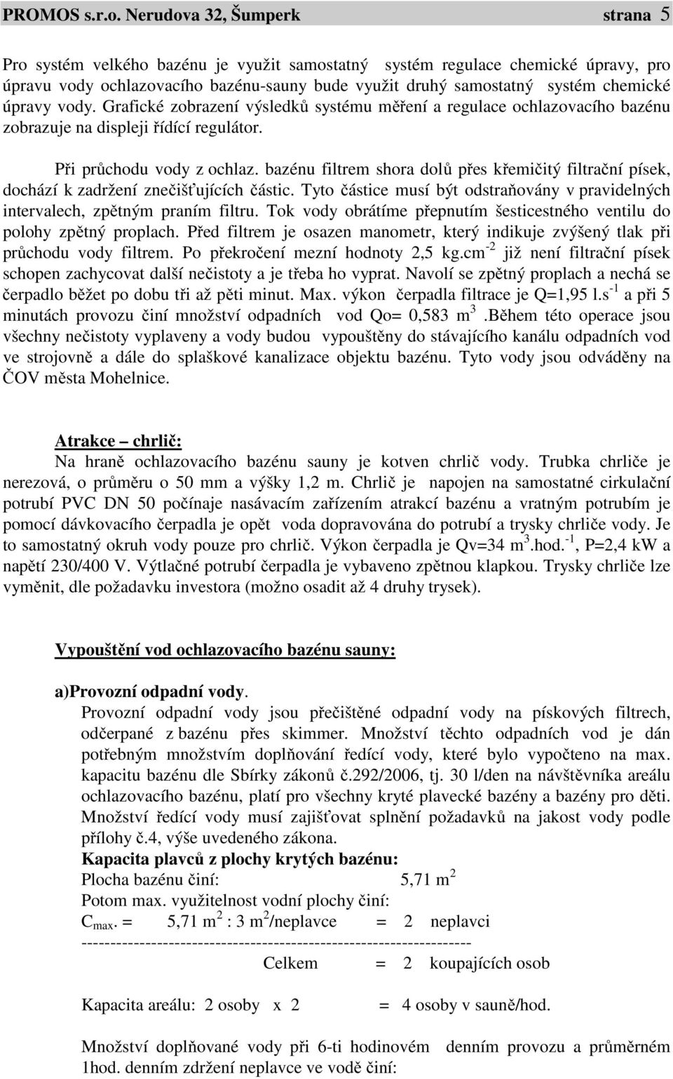 úpravy vody. Grafické zobrazení výsledků systému měření a regulace ochlazovacího bazénu zobrazuje na displeji řídící regulátor. Při průchodu vody z ochlaz.