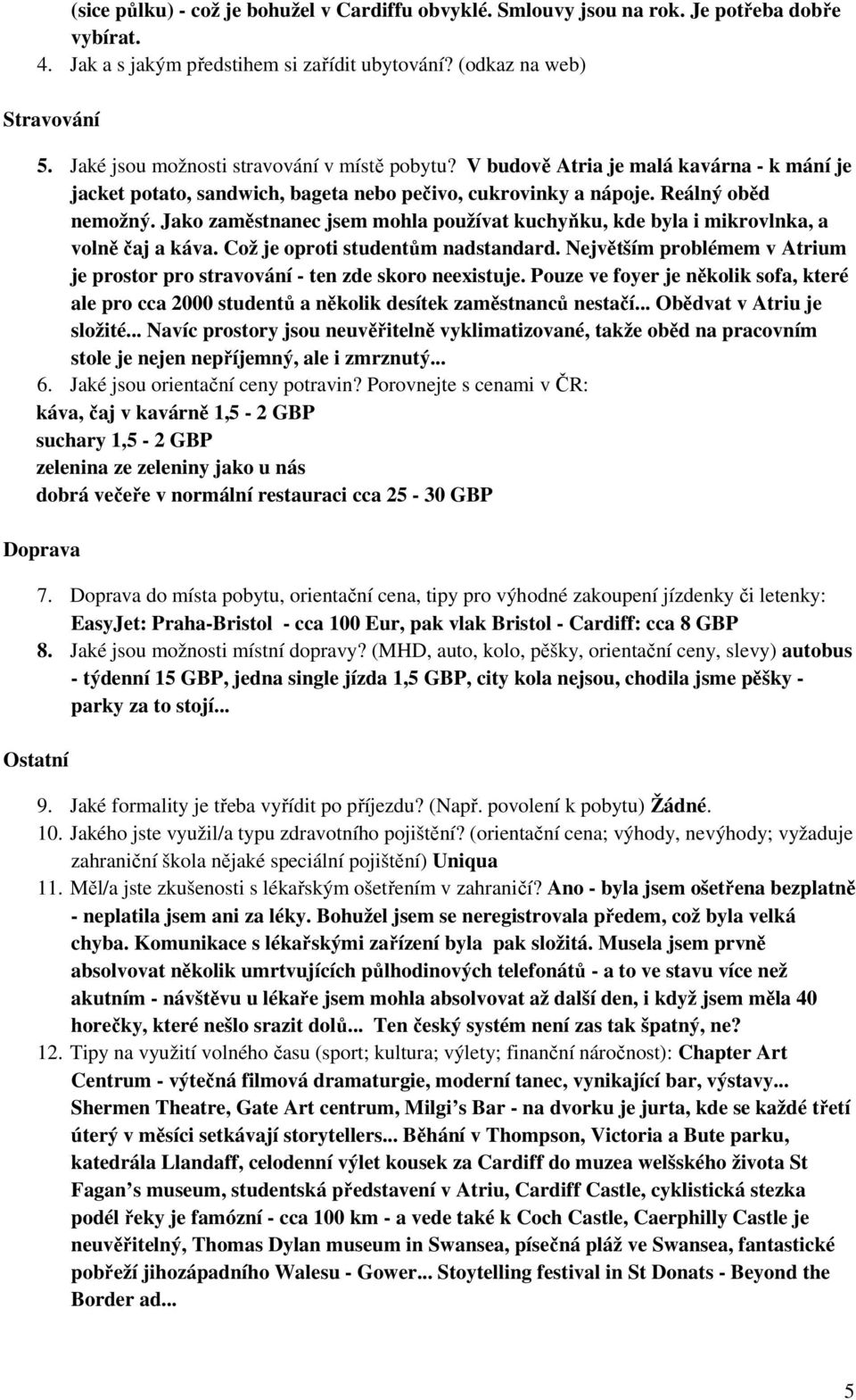 Jako zaměstnanec jsem mohla používat kuchyňku, kde byla i mikrovlnka, a volně čaj a káva. Což je oproti studentům nadstandard.