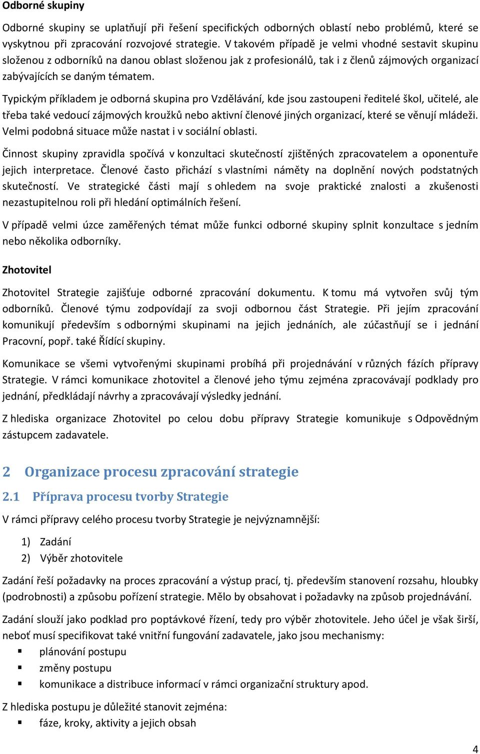 Typickým příkladem je odborná skupina pro Vzdělávání, kde jsou zastoupeni ředitelé škol, učitelé, ale třeba také vedoucí zájmových kroužků nebo aktivní členové jiných organizací, které se věnují