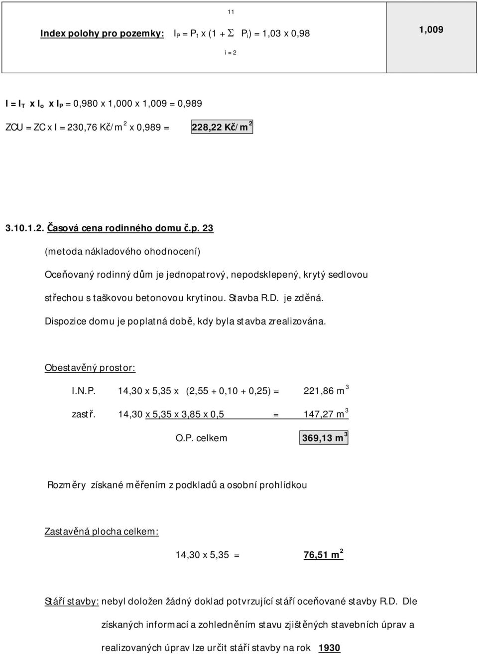 Dispozice domu je poplatná dob, kdy byla stavba zrealizována. Obestav ný prostor: I.N.P.