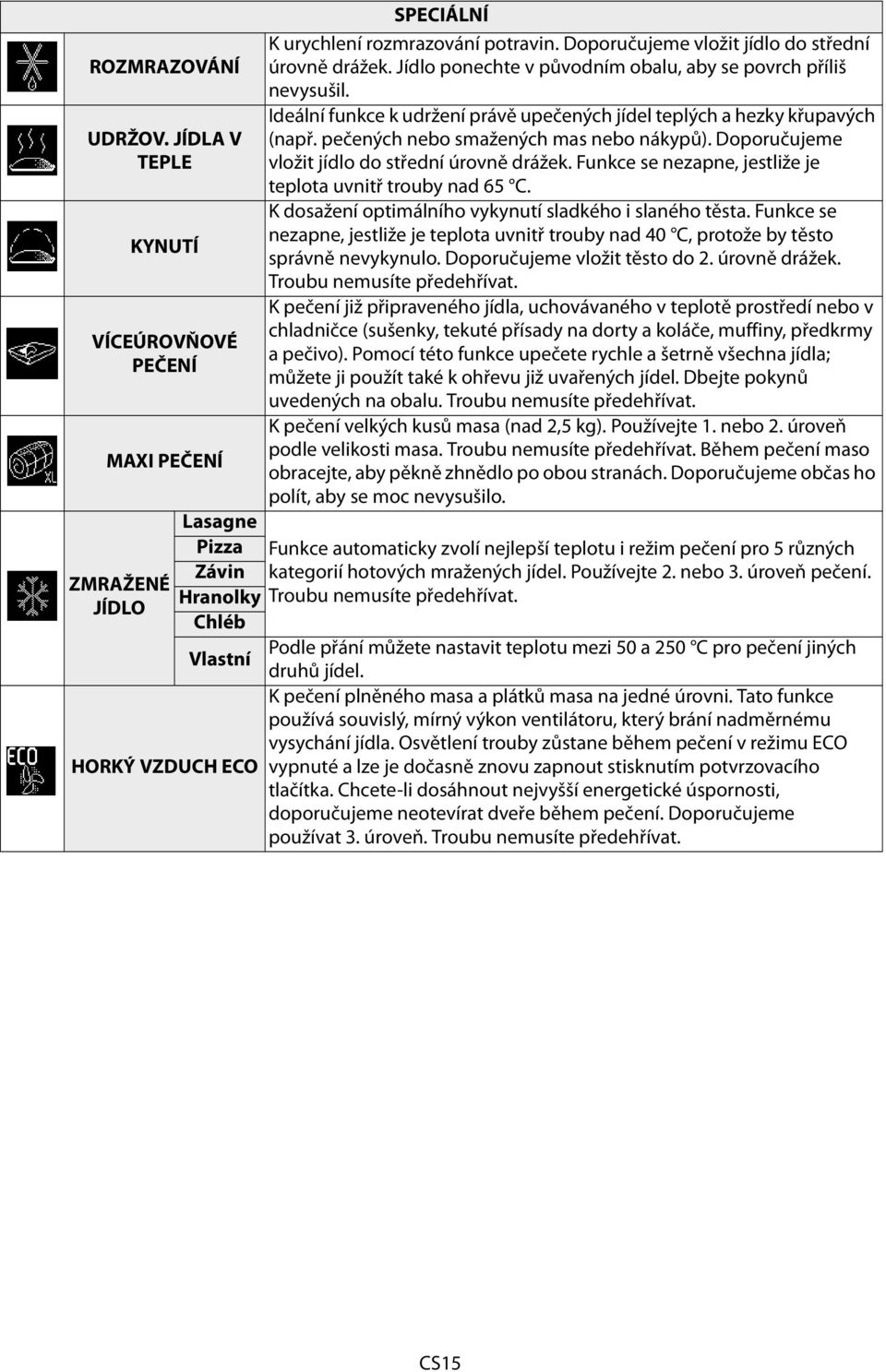 Funkce se nezapne, jestliže je teplota uvnitř trouby nad 65 C. K dosažení optimálního vykynutí sladkého i slaného těsta.