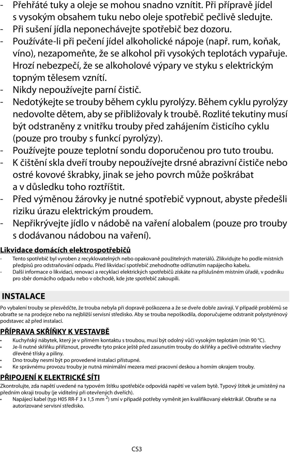 Hrozí nebezpečí, že se alkoholové výpary ve styku s elektrickým topným tělesem vznítí. - Nikdy nepoužívejte parní čistič. - dotýkejte se trouby během cyklu pyrolýzy.