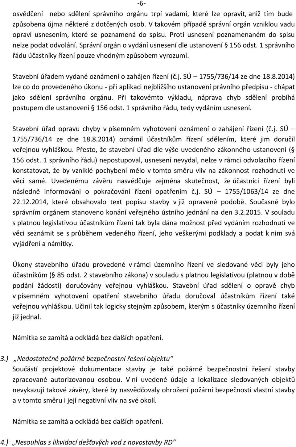 Správní orgán o vydání usnesení dle ustanovení 156 odst. 1 správního řádu účastníky řízení pouze vhodným způsobem vyrozumí. Stavební úřadem vydané oznámení o zahájen řízení (č.j. SÚ 1755/736/14 ze dne 18.