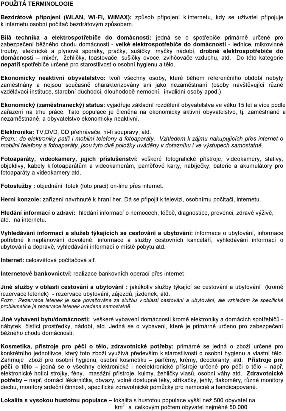 elektrické a plynové sporáky, pračky, sušičky, myčky nádobí, drobné elektrospotřebiče do domácnosti mixér, žehličky, toastovače, sušičky ovoce, zvlhčovače vzduchu, atd.