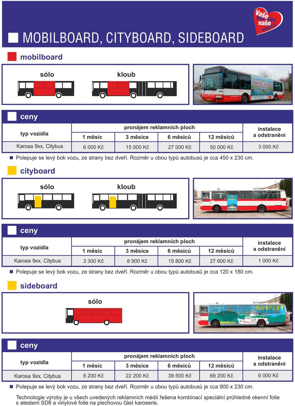 Rozměr u obou typů autobusů je cca 120 x 180 cm. sideboard Karosa 9xx, Citybus 8 200 Kč 22 200 Kč 39 500 Kč 69 200 Kč 6 000 Kč Polepuje se levý bok vozu, ze strany bez dveří.