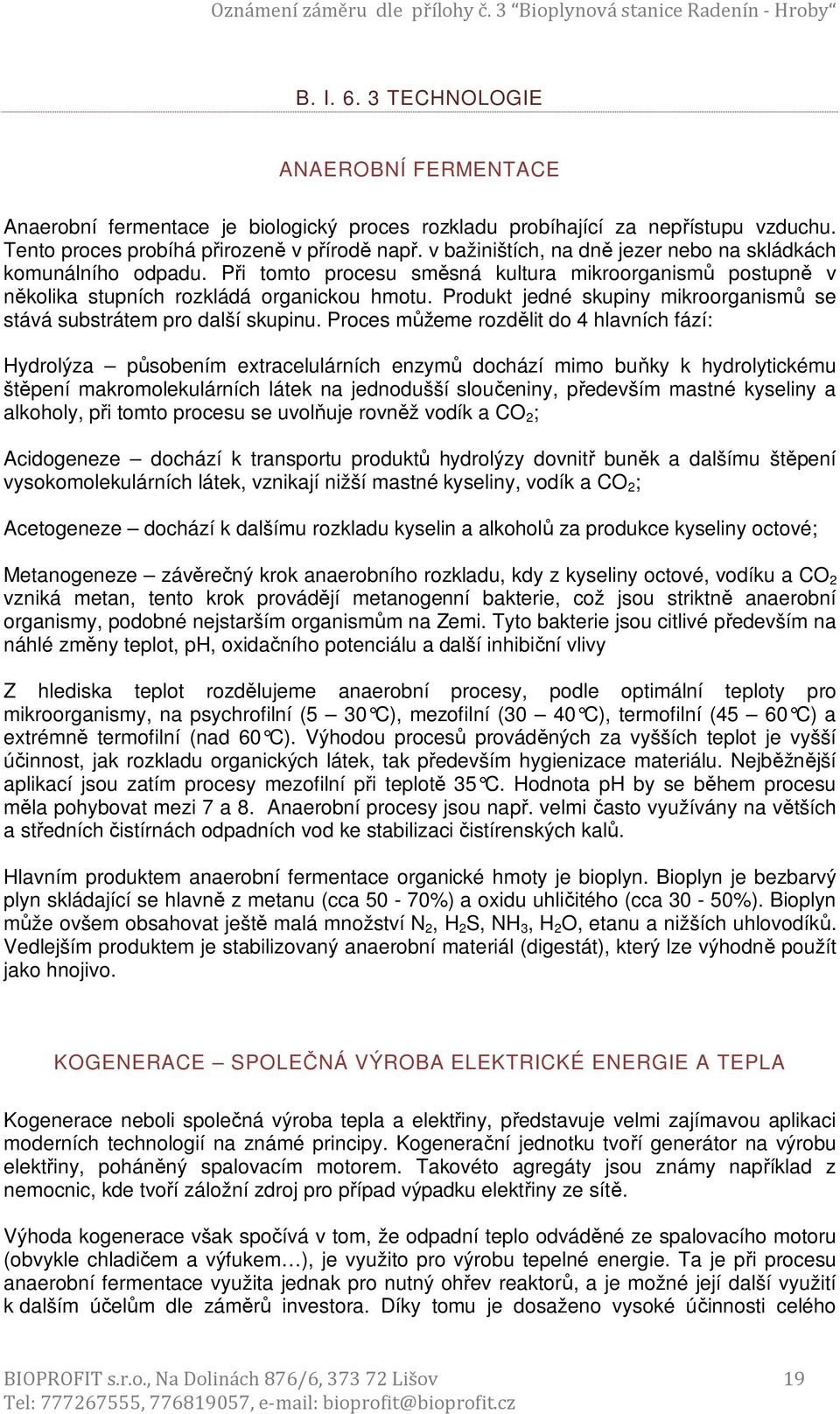 Při tomto procesu směsná kultura mikroorganismů postupně v několika stupních rozkládá organickou hmotu. Produkt jedné skupiny mikroorganismů se stává substrátem pro další skupinu.