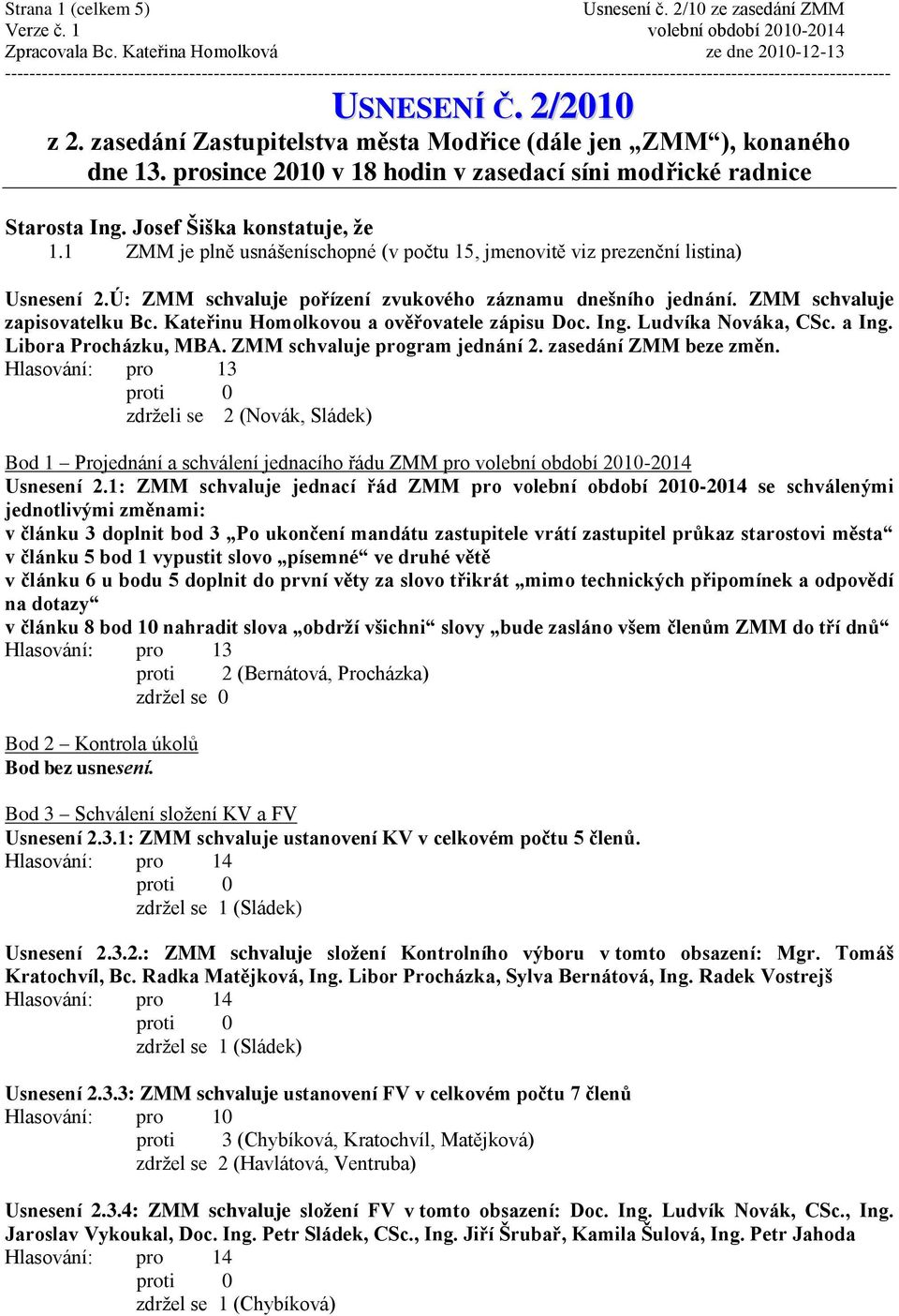 ZMM schvaluje zapisovatelku Bc. Kateřinu Homolkovou a ověřovatele zápisu Doc. Ing. Ludvíka Nováka, CSc. a Ing. Libora Procházku, MBA. ZMM schvaluje program jednání 2. zasedání ZMM beze změn.