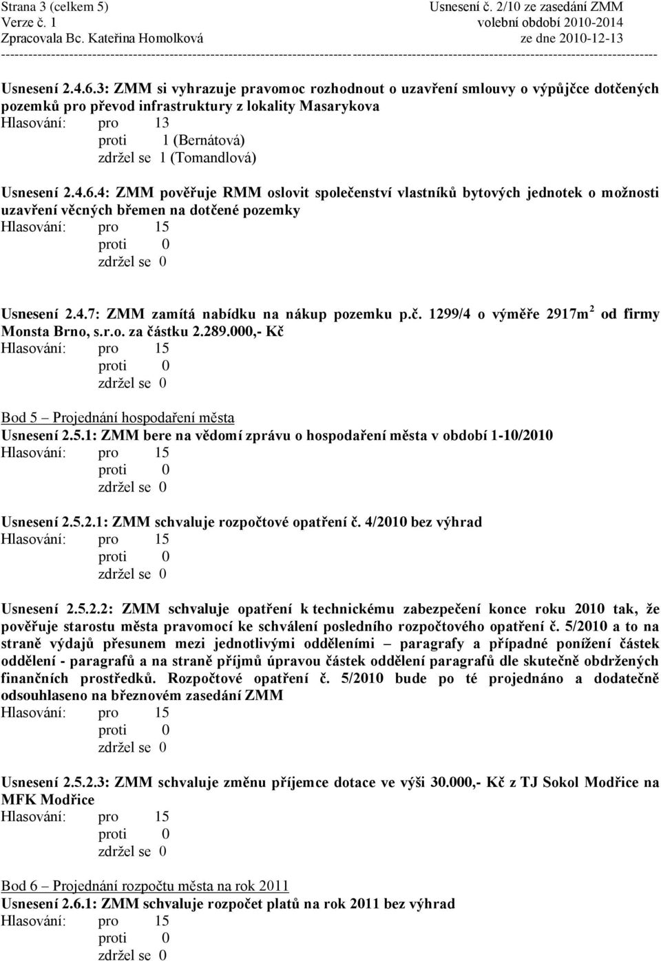 4: ZMM pověřuje RMM oslovit společenství vlastníků bytových jednotek o moţnosti uzavření věcných břemen na dotčené pozemky Usnesení 2.4.7: ZMM zamítá nabídku na nákup pozemku p.č. 1299/4 o výměře 2917m 2 od firmy Monsta Brno, s.