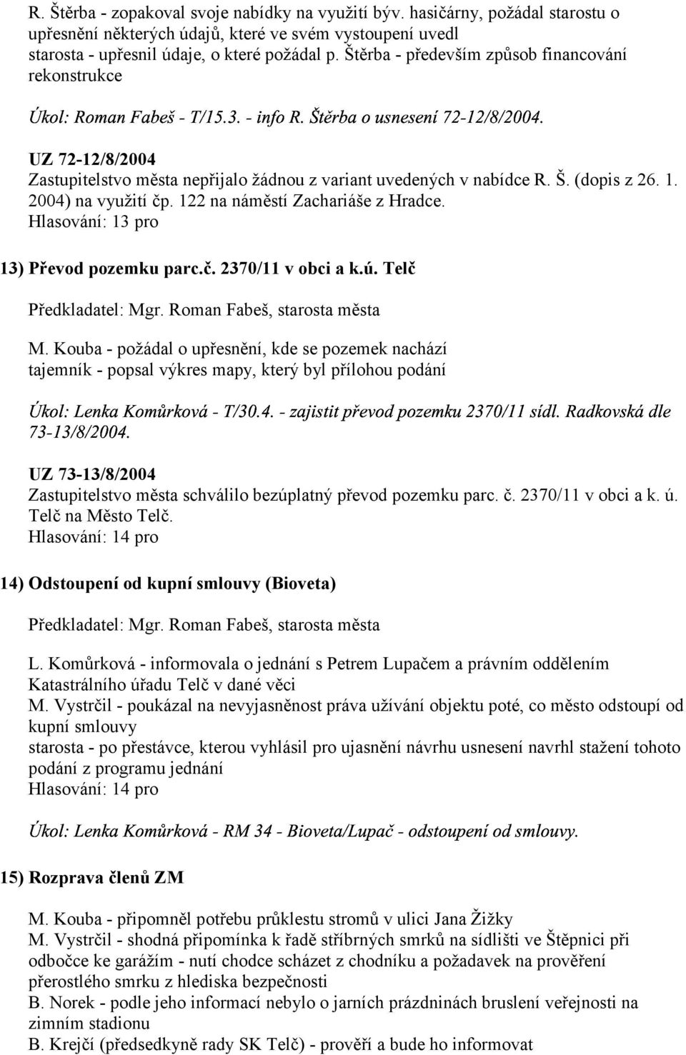 2004) na využití čp. 122 na náměstí Zachariáše z Hradce. Hlasování: 13 pro 13) Převod pozemku parc.č. 2370/11 v obci a k.ú. Telč Předkladatel: Mgr. Roman Fabeš, starosta města M.