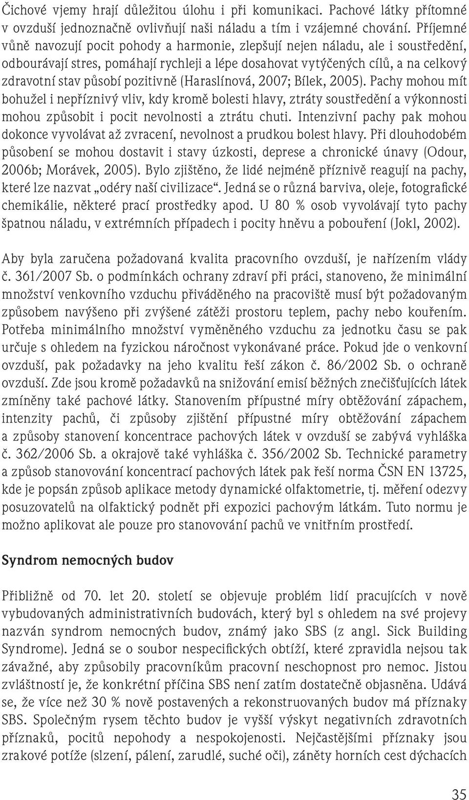 pozitivně (Haraslínová, 2007; Bílek, 2005). Pachy mohou mít bohužel i nepříznivý vliv, kdy kromě bolesti hlavy, ztráty soustředění a výkonnosti mohou způsobit i pocit nevolnosti a ztrátu chuti.