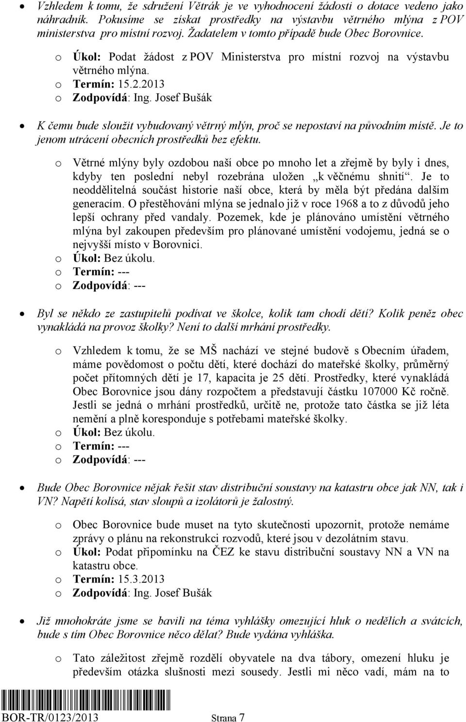 2013 K čemu bude sloužit vybudovaný větrný mlýn, proč se nepostaví na původním místě. Je to jenom utrácení obecních prostředků bez efektu.