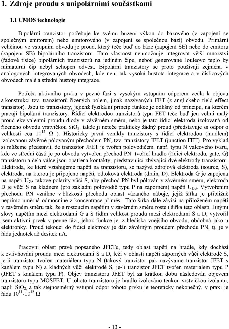 Primární veličinou ve vstupním obvodu je proud, který teče buď do báze (zapojení SE) nebo do emitoru (zapojení SB) bipolárního tranzistoru.