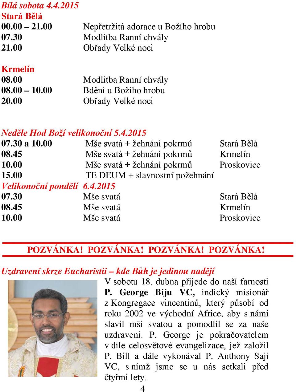 00 Mše svatá + žehnání pokrmů Proskovice 15.00 TE DEUM + slavnostní požehnání Velikonoční pondělí 6.4.2015 07.30 Mše svatá Stará Bělá 08.45 Mše svatá Krmelín 10.00 Mše svatá Proskovice POZVÁNKA!