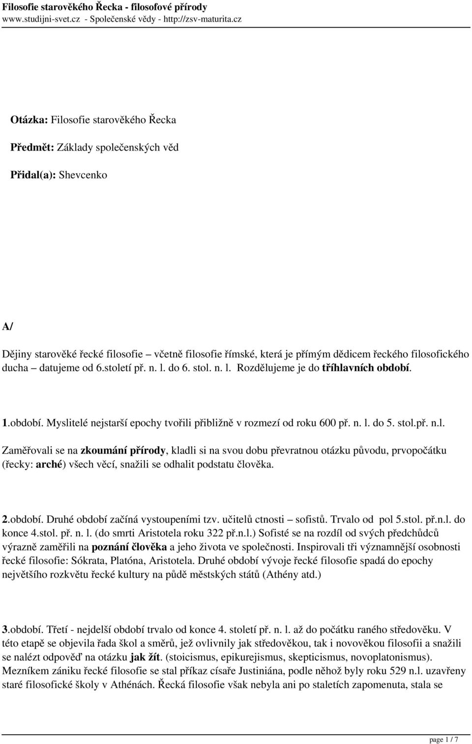 2.období. Druhé období začíná vystoupeními tzv. učitelů ctnosti sofistů. Trvalo od pol 5.stol. př.n.l. do konce 4.stol. př. n. l. (do smrti Aristotela roku 322 př.n.l.) Sofisté se na rozdíl od svých předchůdců výrazně zaměřili na poznání člověka a jeho života ve společnosti.