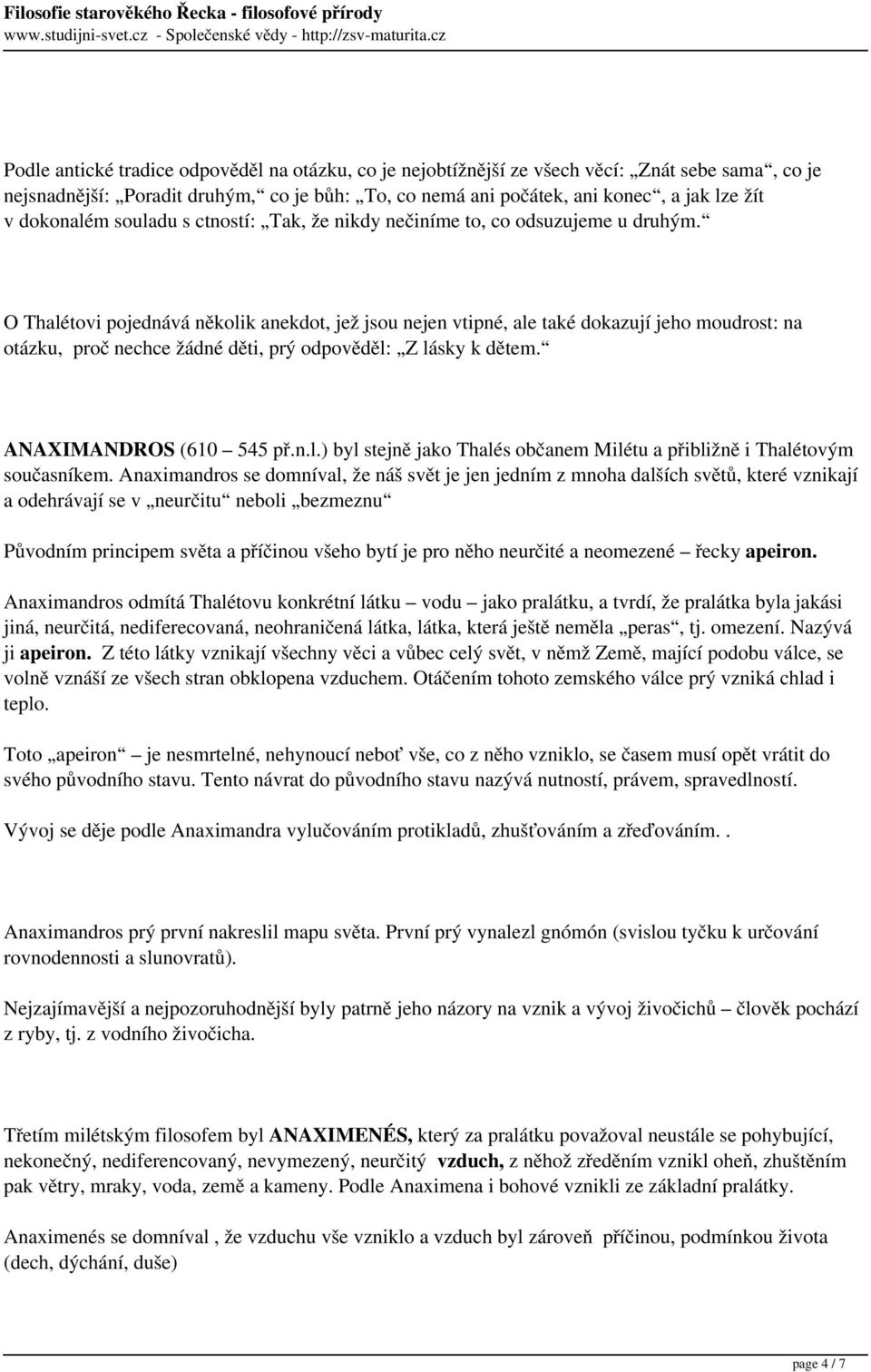 O Thalétovi pojednává několik anekdot, jež jsou nejen vtipné, ale také dokazují jeho moudrost: na otázku, proč nechce žádné děti, prý odpověděl: Z lásky k dětem. ANAXIMANDROS (610 545 př.n.l.) byl stejně jako Thalés občanem Milétu a přibližně i Thalétovým současníkem.