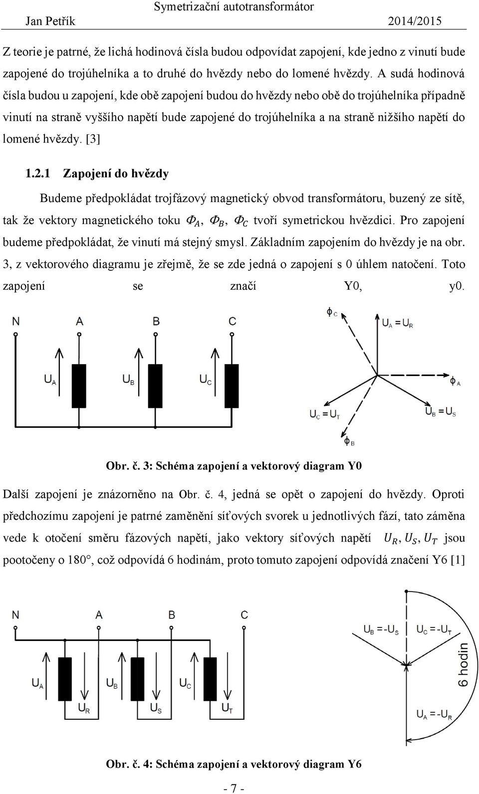 lomené hvězdy. [3] 1.2.1 Zapojení do hvězdy Budeme předpokládat trojfázový magnetický obvod transformátoru, buzený ze sítě, tak že vektory magnetického toku A, B, C tvoří symetrickou hvězdici.