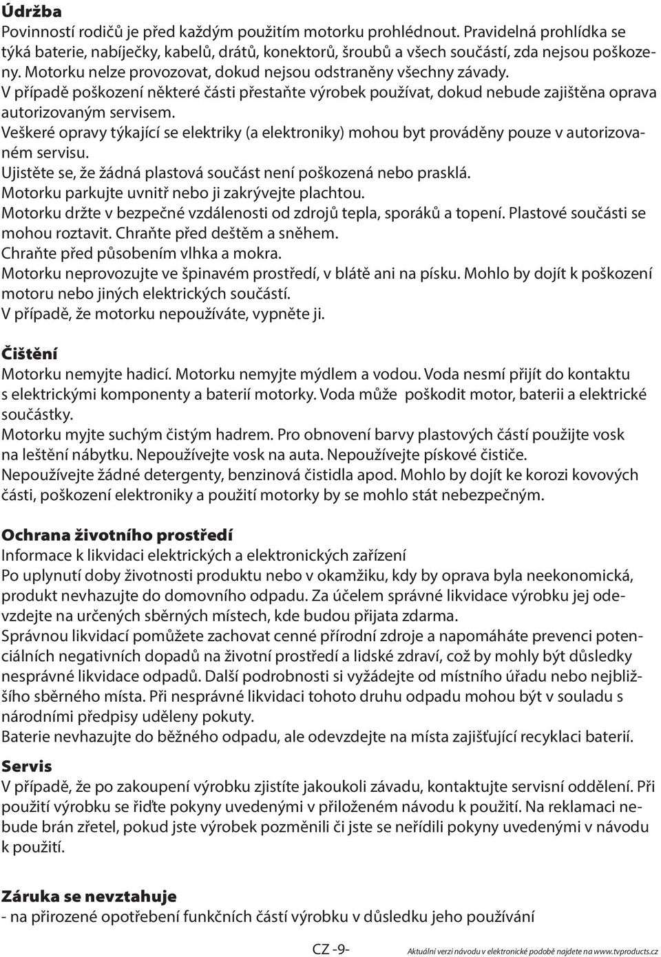 Veškeré opravy týkající se elektriky (a elektroniky) mohou byt prováděny pouze v autorizovaném servisu. Ujistěte se, že žádná plastová součást není poškozená nebo prasklá.