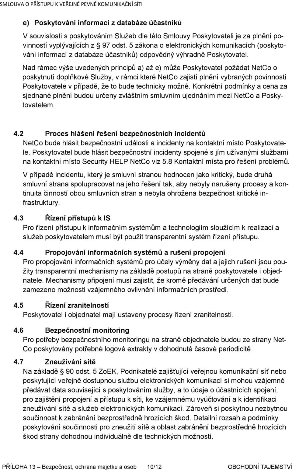 Nad rámec výše uvedených principů a) až e) může Poskytovatel požádat NetCo o poskytnutí doplňkové Služby, v rámci které NetCo zajistí plnění vybraných povinností Poskytovatele v případě, že to bude