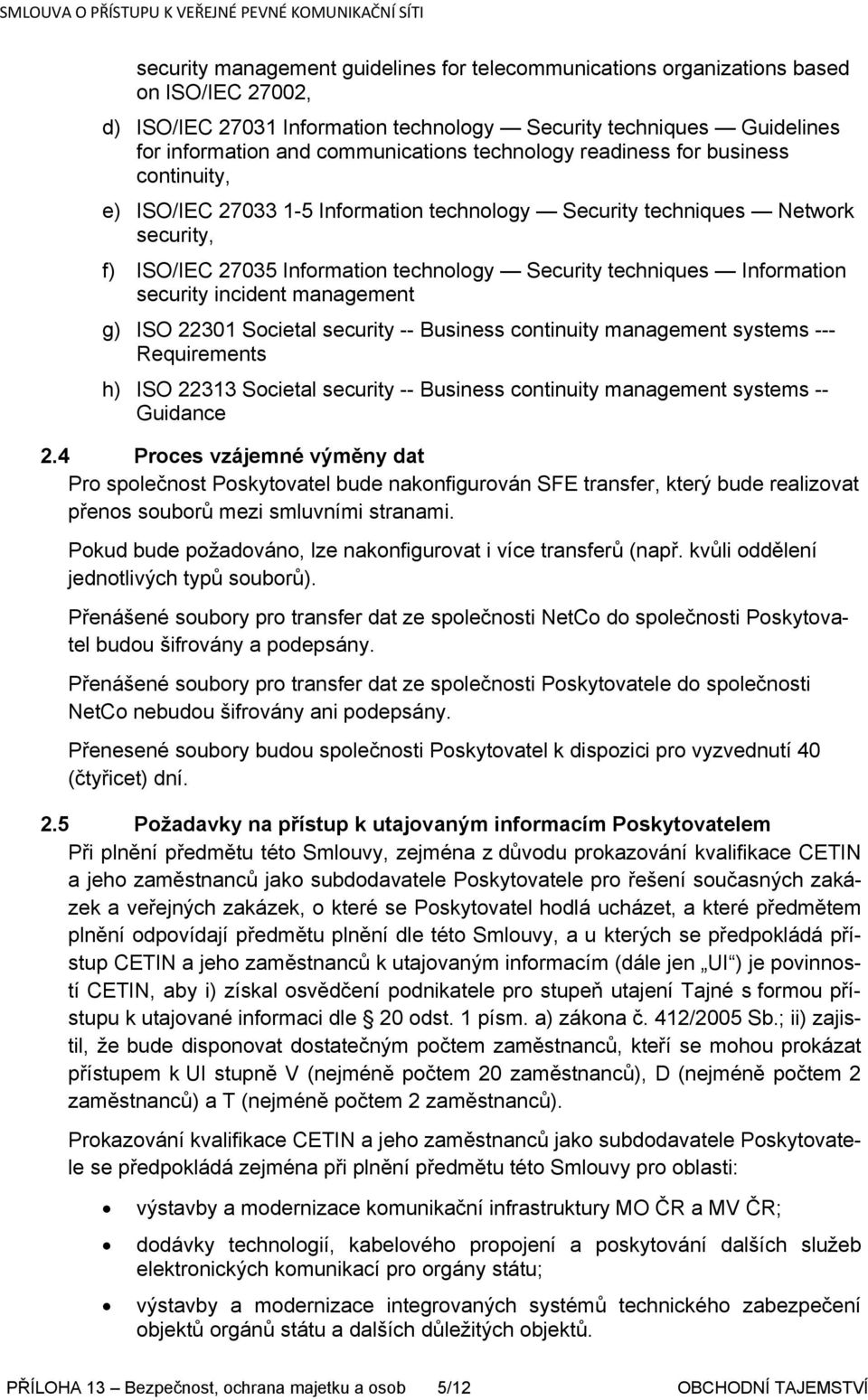 security incident management g) ISO 22301 Societal security -- Business continuity management systems --- Requirements h) ISO 22313 Societal security -- Business continuity management systems --