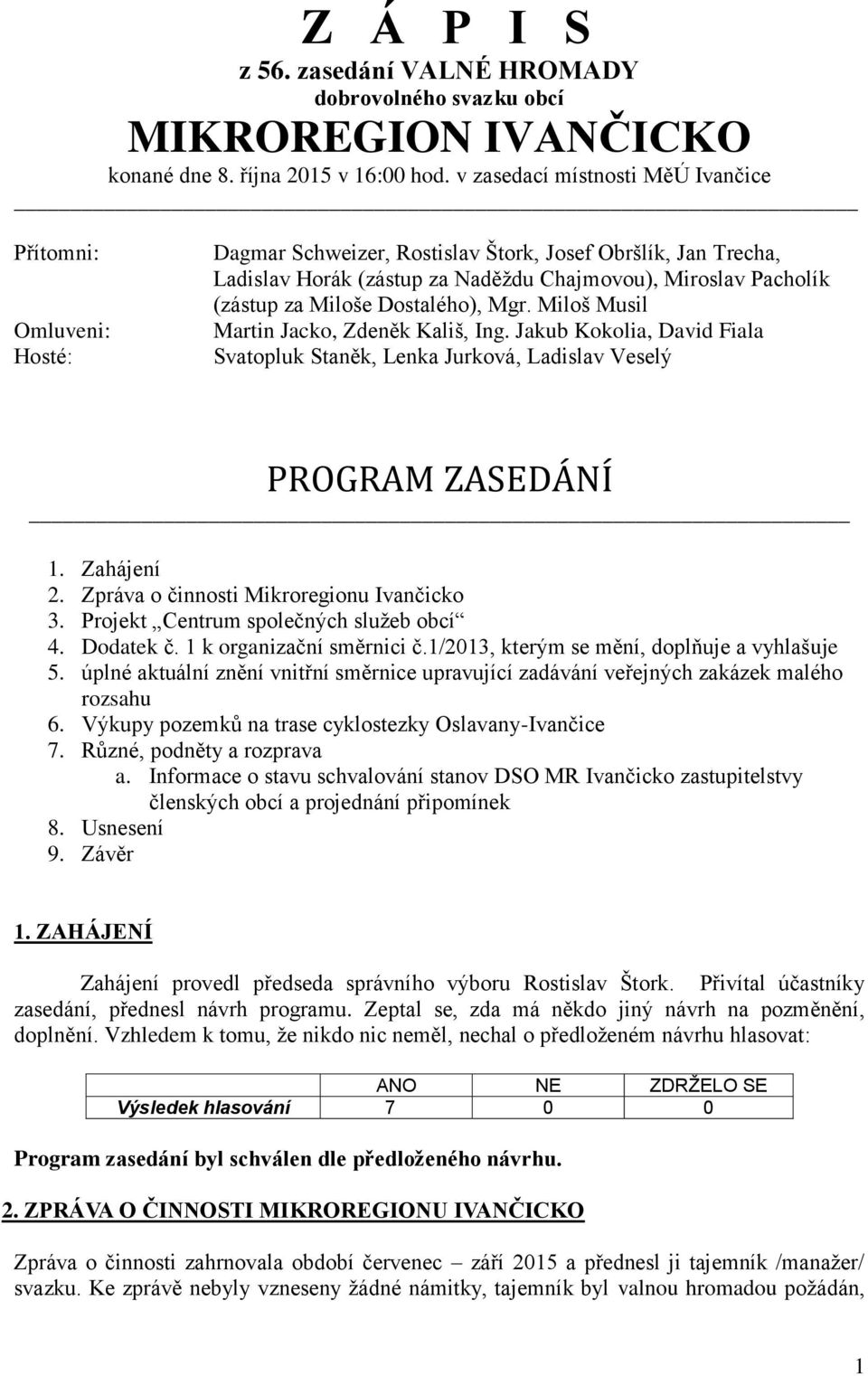 Miloše Dostalého), Mgr. Miloš Musil Martin Jacko, Zdeněk Kališ, Ing. Jakub Kokolia, David Fiala Svatopluk Staněk, Lenka Jurková, Ladislav Veselý PROGRAM ZASEDÁNÍ 1. Zahájení 2.