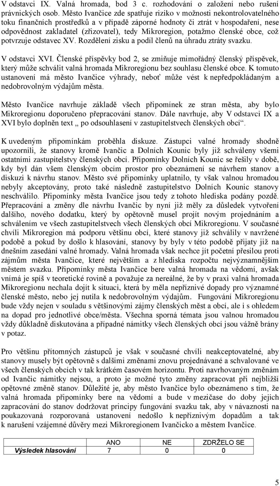 Mikroregion, potažmo členské obce, což potvrzuje odstavec XV. Rozdělení zisku a podíl členů na úhradu ztráty svazku. V odstavci XVI.