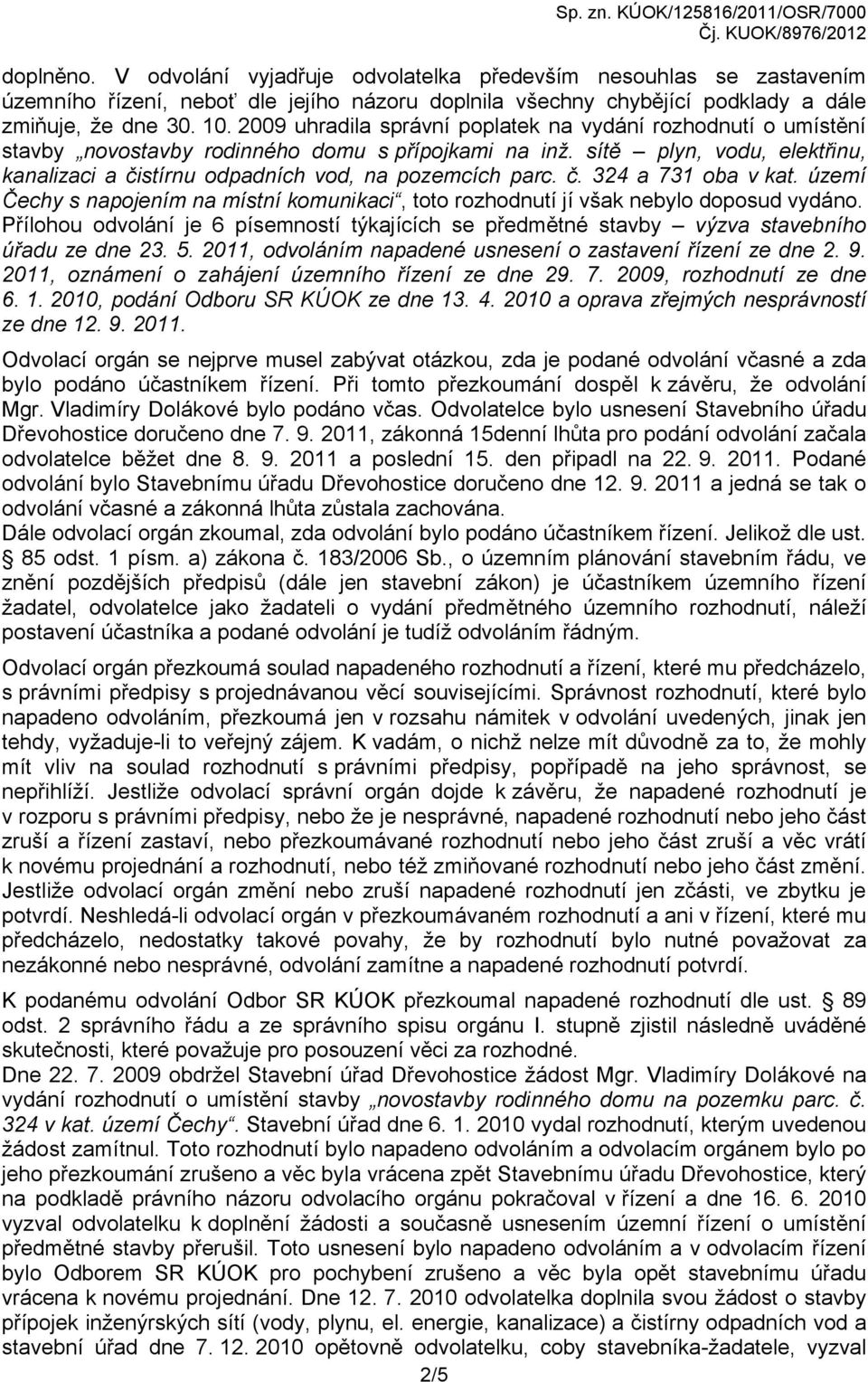 Přílohou odvolání je 6 písemností týkajících se předmětné stavby výzva stavebního úřadu ze dne 23. 5. 2011, odvoláním napadené usnesení o zastavení řízení ze dne 2. 9.