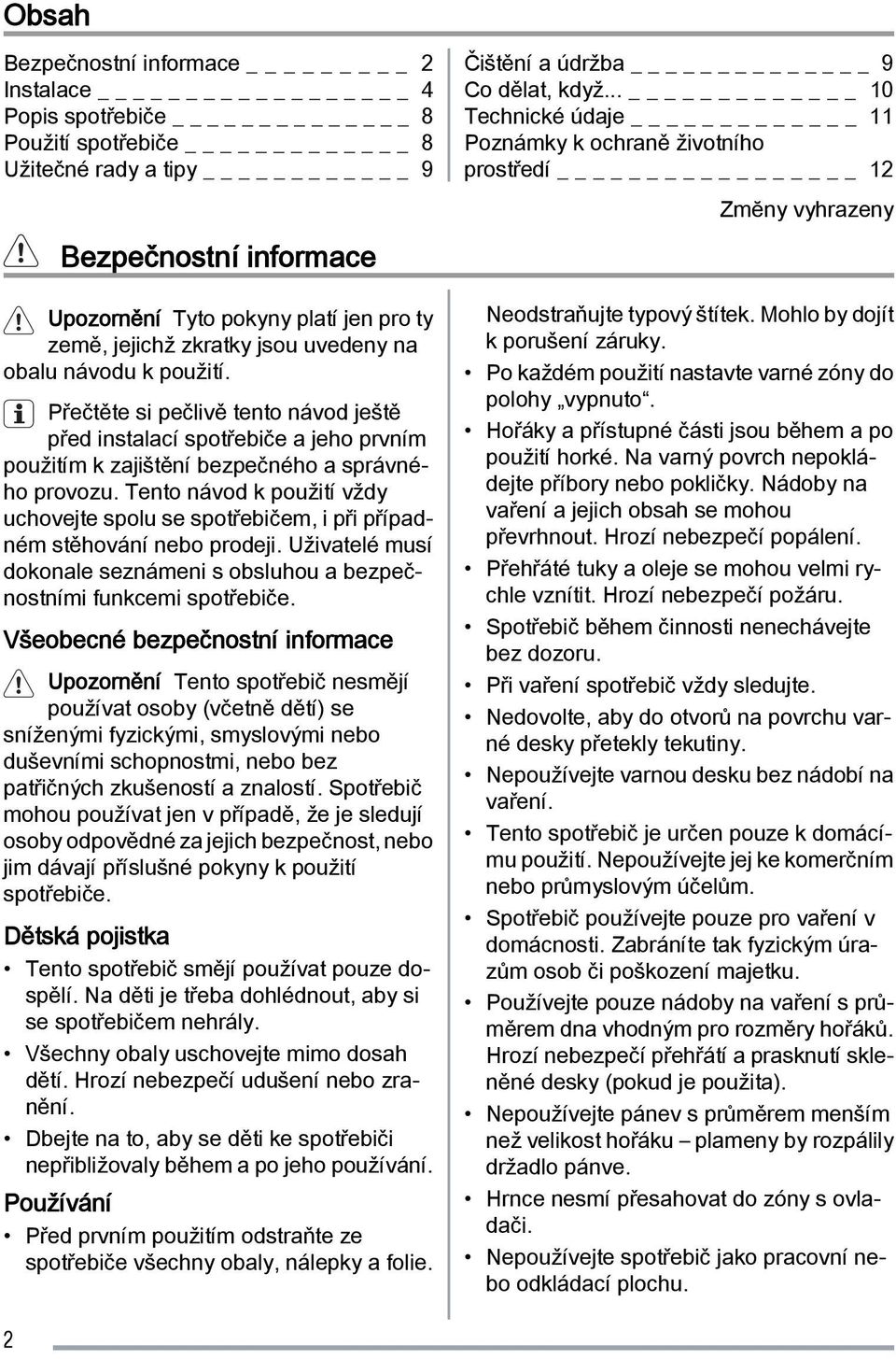 Tento návod k použití vždy uchovejte spolu se spotřebičem, i při případném stěhování nebo prodeji. Uživatelé musí dokonale seznámeni s obsluhou a bezpečnostními funkcemi spotřebiče.