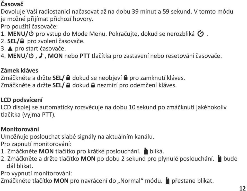 Zámek kláves Zmáčkněte a držte SEL/ dokud se neobjeví pro zamknutí kláves. Zmáčkněte a držte SEL/ dokud nezmizí pro odemčení kláves.