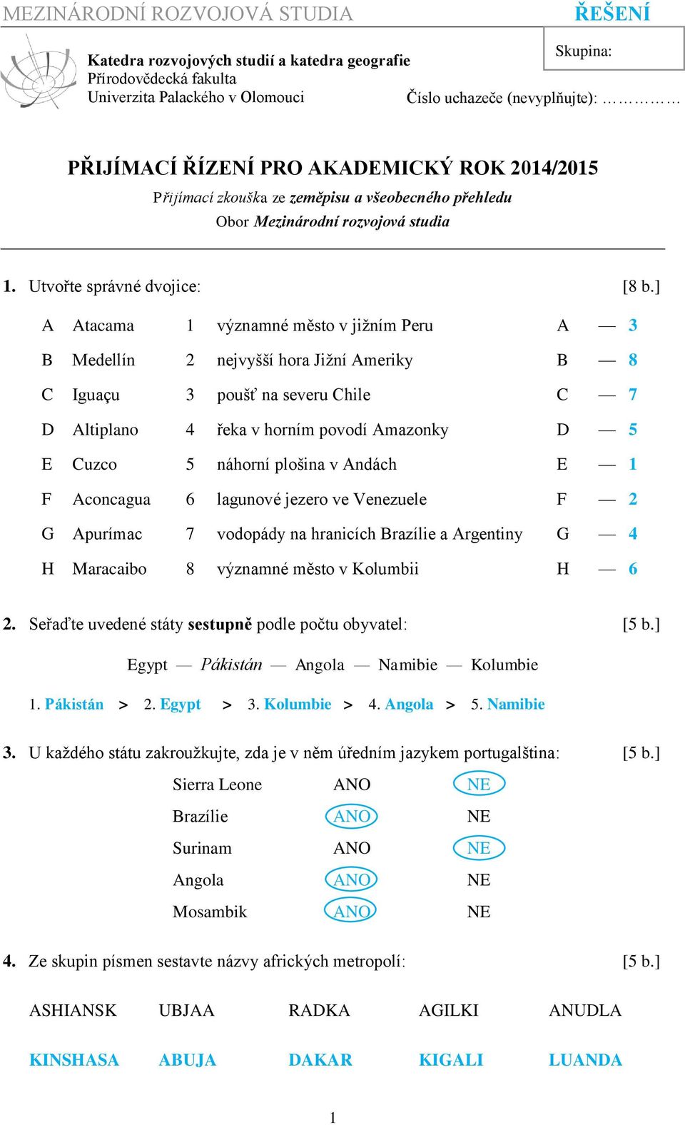 ] A Atacama 1 významné město v jižním Peru A 3 B Medellín 2 nejvyšší hora Jižní Ameriky B 8 C Iguaçu 3 poušť na severu Chile C 7 D Altiplano 4 řeka v horním povodí Amazonky D 5 E Cuzco 5 náhorní