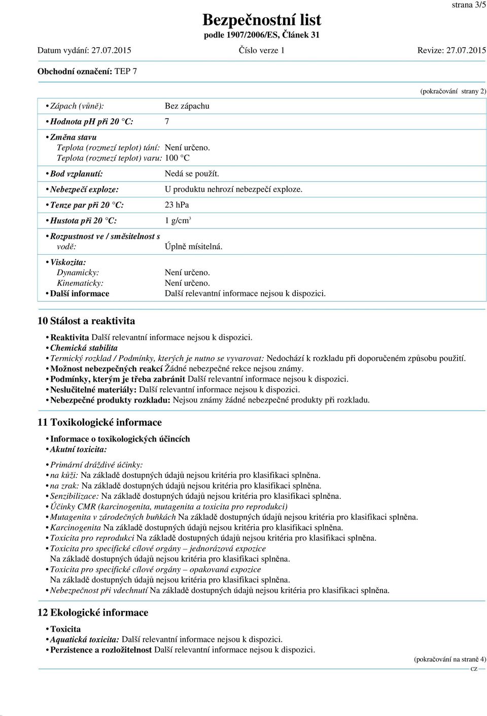 23 hpa (pokračování strany 2) Hustota při 20 C: 1 g/cm 3 Rozpustnost ve / směsitelnost s vodě: Viskozita: Dynamicky: Kinematicky: Další informace Úplně mísitelná. Není určeno.