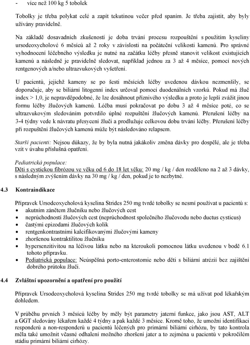 Pro správné vyhodnocení léčebného výsledku je nutné na začátku léčby přesně stanovit velikost existujících kamenů a následně je pravidelně sledovat, například jednou za 3 až 4 měsíce, pomocí nových