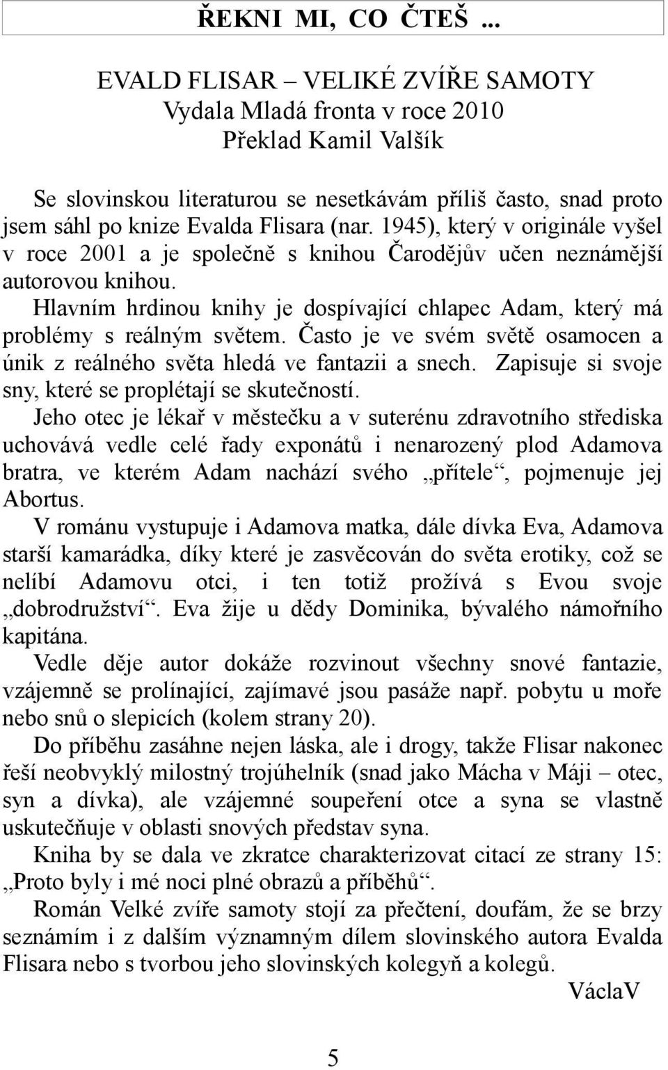 1945), který v originále vyšel v roce 2001 a je společně s knihou Čarodějův učen neznámější autorovou knihou. Hlavním hrdinou knihy je dospívající chlapec Adam, který má problémy s reálným světem.