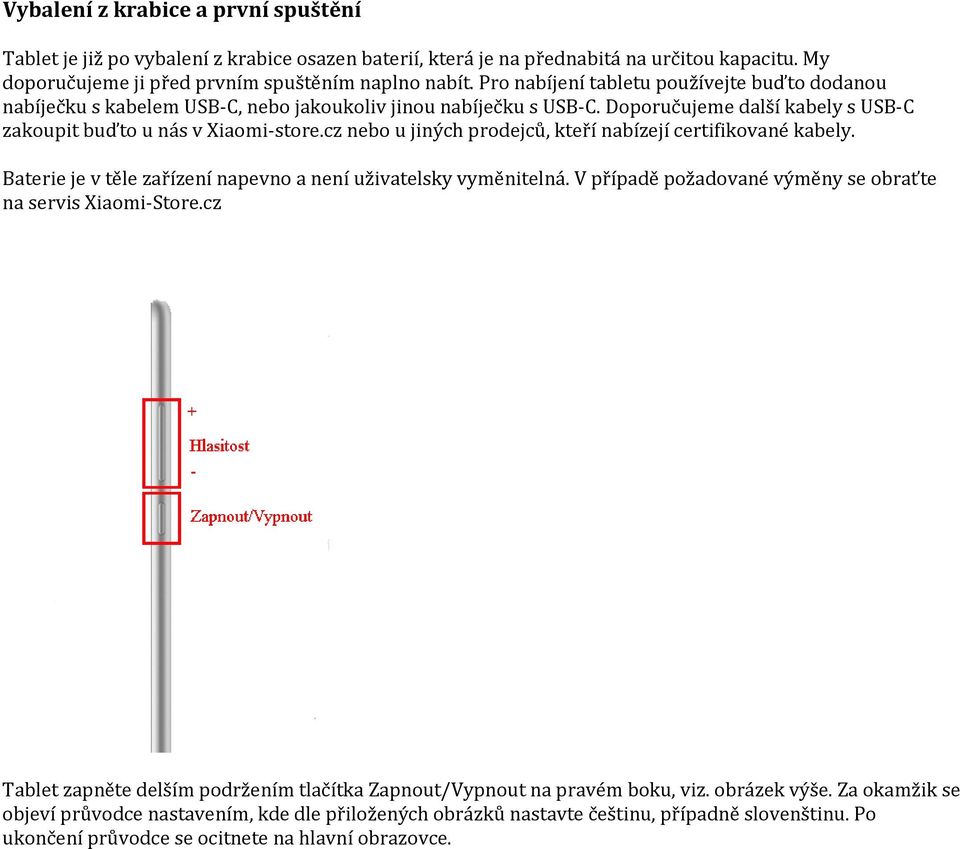 cz nebo u jiných prodejců, kteří nabízejí certifikované kabely. Baterie je v těle zařízení napevno a není uživatelsky vyměnitelná. V případě požadované výměny se obraťte na servis Xiaomi-Store.