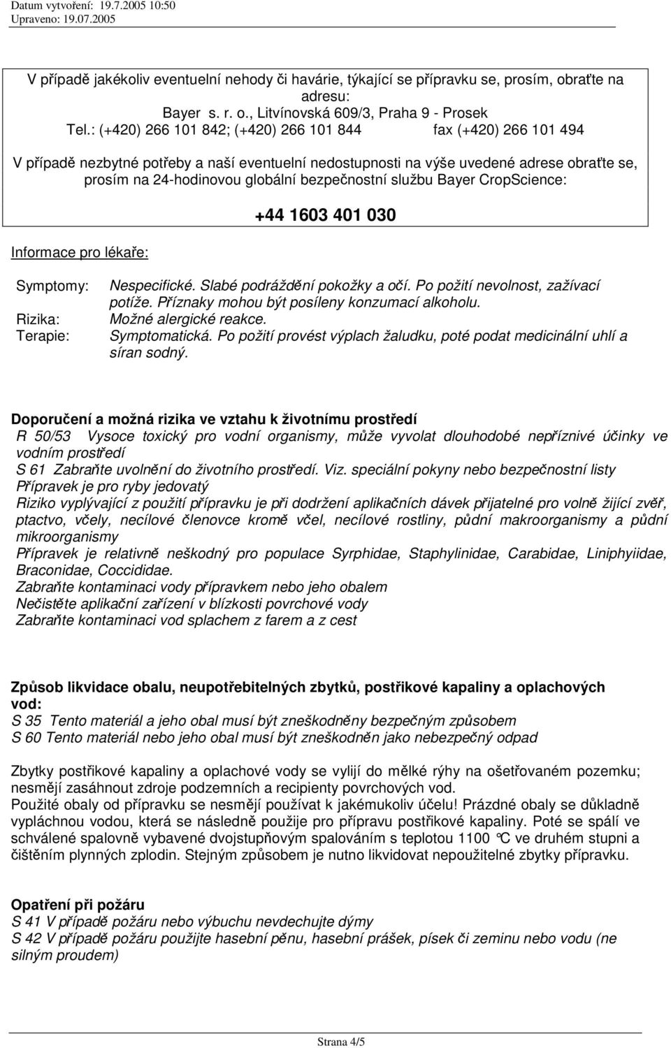 službu Bayer CropScience: Informace pro lékae: +44 1603 401 030 Symptomy: Rizika: Terapie: Nespecifické. Slabé podráždní pokožky a oí. Po požití nevolnost, zažívací potíže.