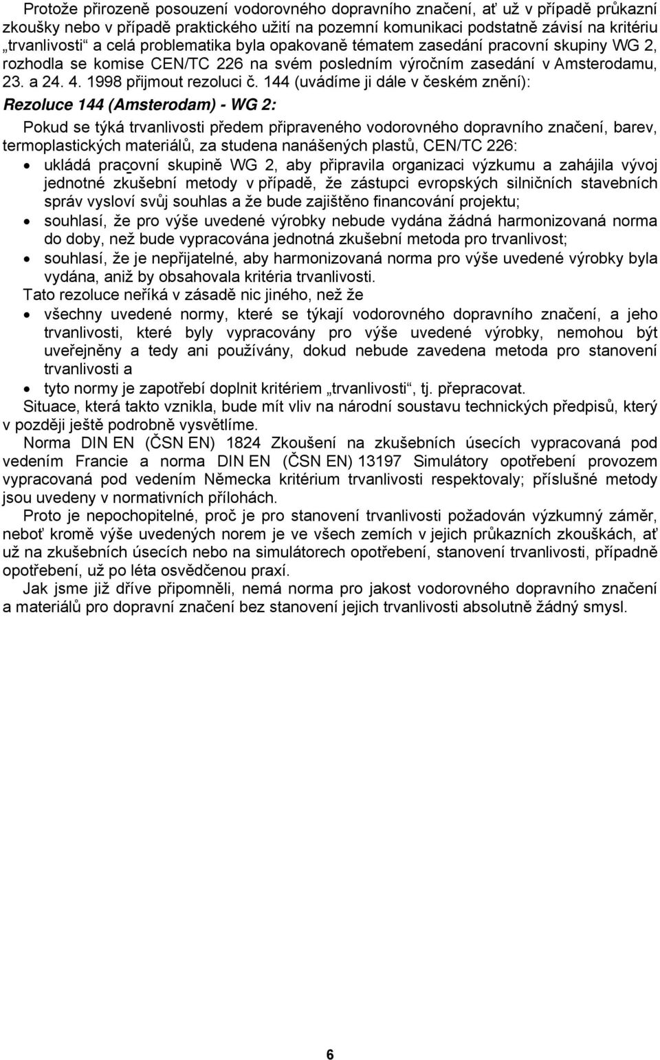 144 (uvádíme ji dále v českém znění): Rezoluce 144 (Amsterodam) - WG 2: Pokud se týká trvanlivosti předem připraveného vodorovného dopravního značení, barev, termoplastických materiálů, za studena