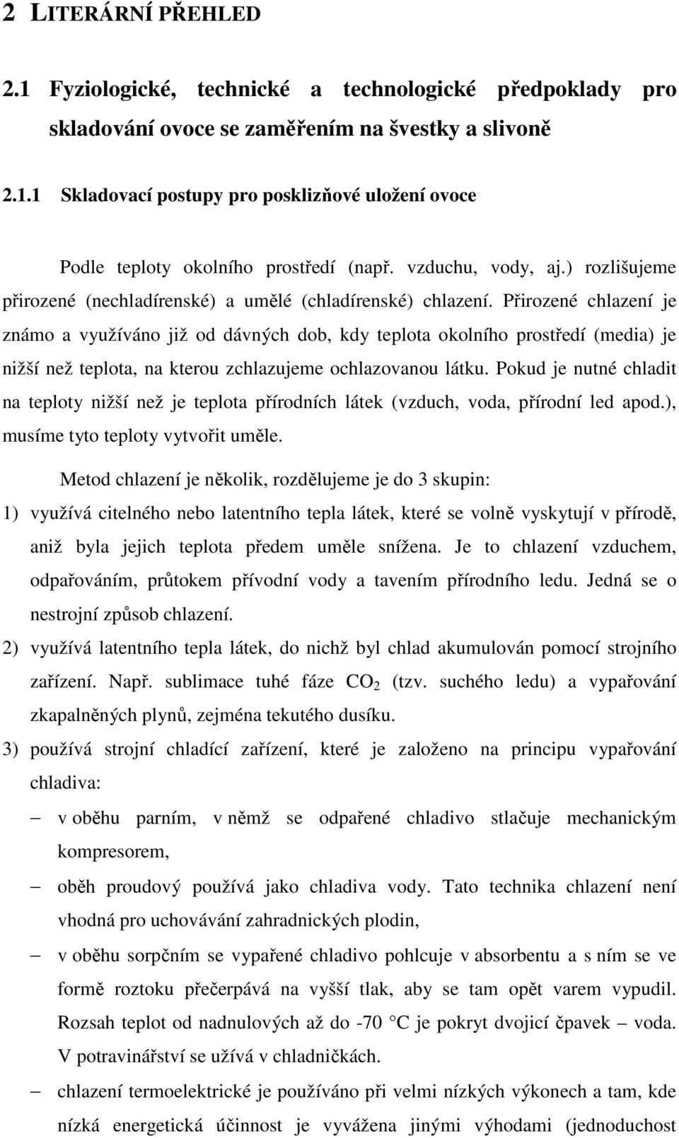 Přirozené chlazení je známo a využíváno již od dávných dob, kdy teplota okolního prostředí (media) je nižší než teplota, na kterou zchlazujeme ochlazovanou látku.