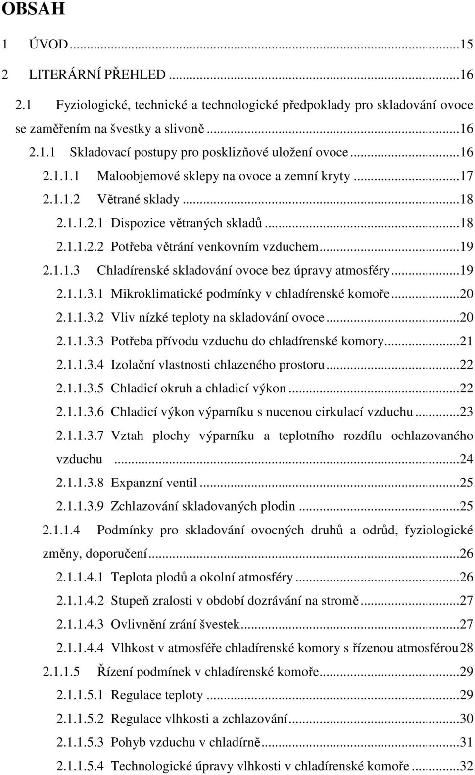 ..19 2.1.1.3.1 Mikroklimatické podmínky v chladírenské komoře...20 2.1.1.3.2 Vliv nízké teploty na skladování ovoce...20 2.1.1.3.3 Potřeba přívodu vzduchu do chladírenské komory...21 2.1.1.3.4 Izolační vlastnosti chlazeného prostoru.