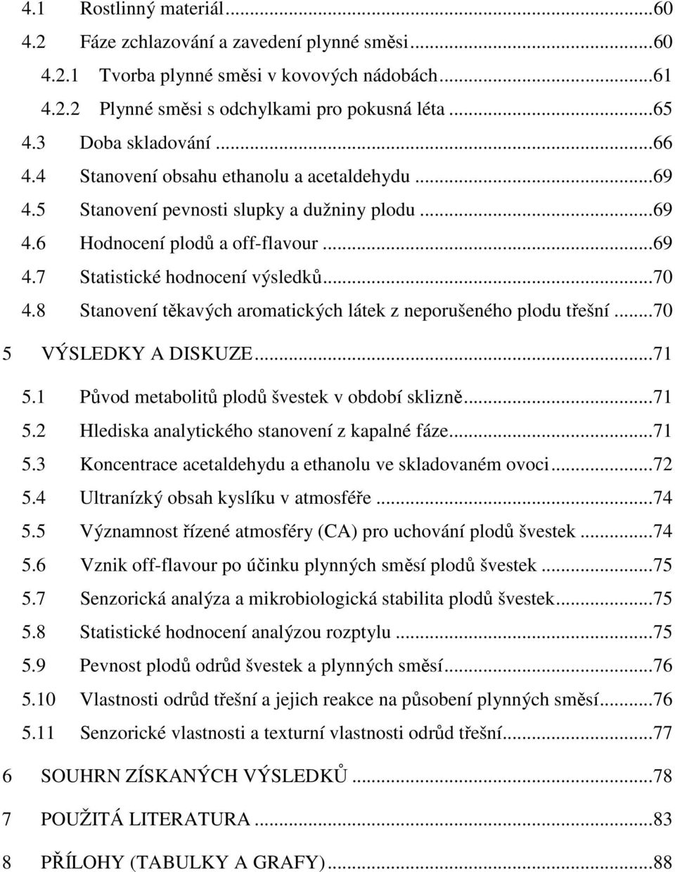 ..70 4.8 Stanovení těkavých aromatických látek z neporušeného plodu třešní...70 5 VÝSLEDKY A DISKUZE...71 5.1 Původ metabolitů plodů švestek v období sklizně...71 5.2 Hlediska analytického stanovení z kapalné fáze.