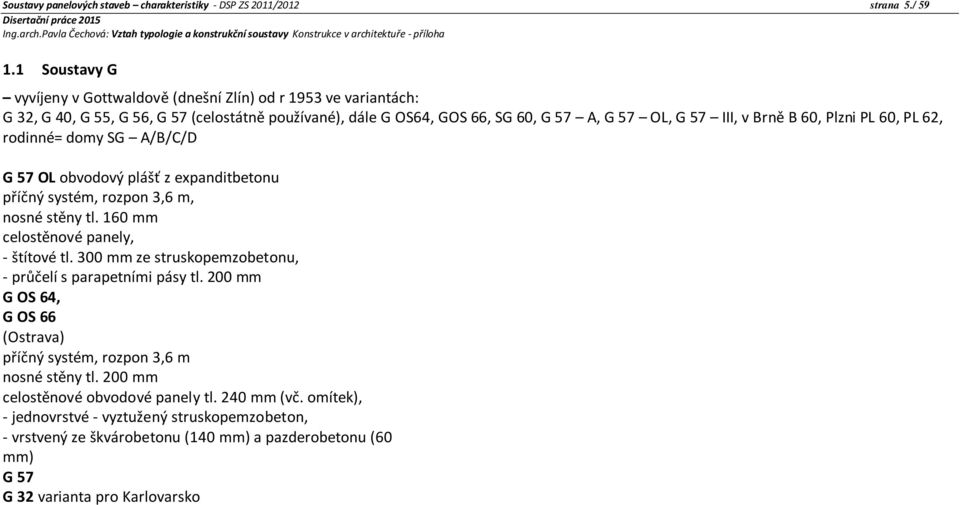 Plzni PL 60, PL 62, rodinné= domy SG A/B/C/D G 57 OL obvodový plášť z expanditbetonu příčný systém, rozpon 3,6 m, nosné stěny tl. 160 mm celostěnové panely, - štítové tl.