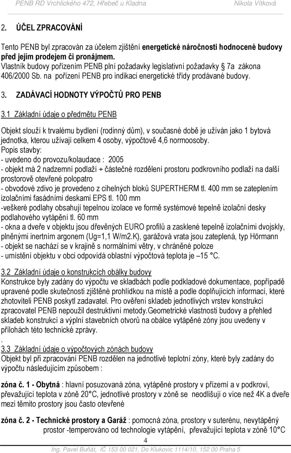 1 Základní údaje o předmětu PENB Objekt slouží k trvalému bydlení (rodinný dům), v současné době je užíván jako 1 bytová jednotka, kterou užívají celkem 4 osoby, výpočtově 4,6 normoosoby.