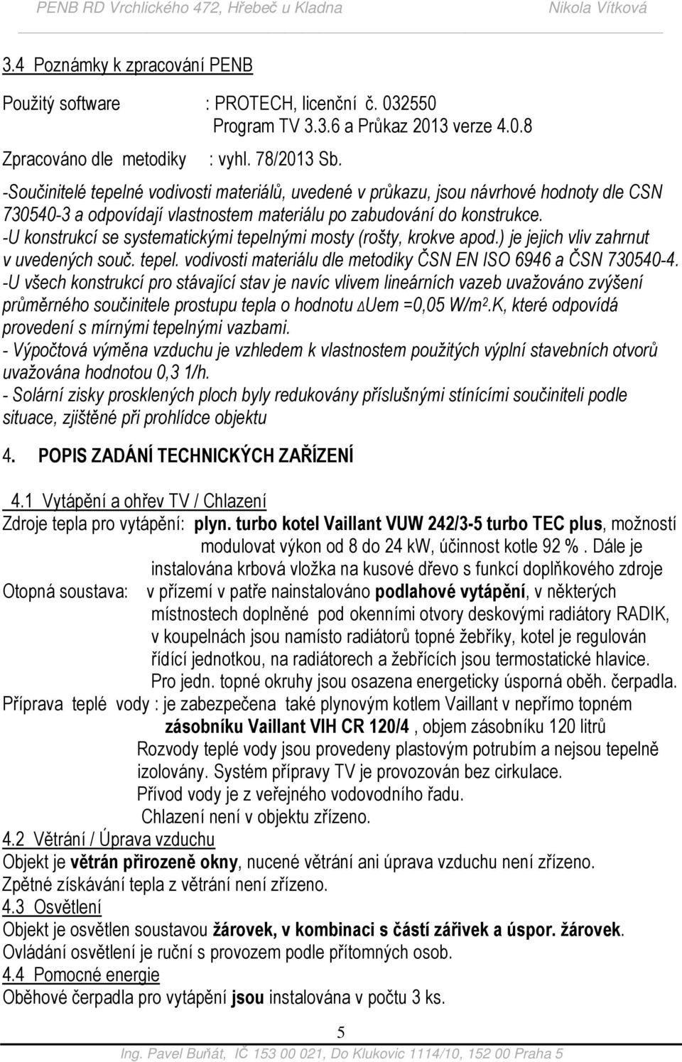 -U konstrukcí se systematickými tepelnými mosty (rošty, krokve apod.) je jejich vliv zahrnut v uvedených souč. tepel. vodivosti materiálu dle metodiky ČSN EN ISO 6946 a ČSN 730540-4.