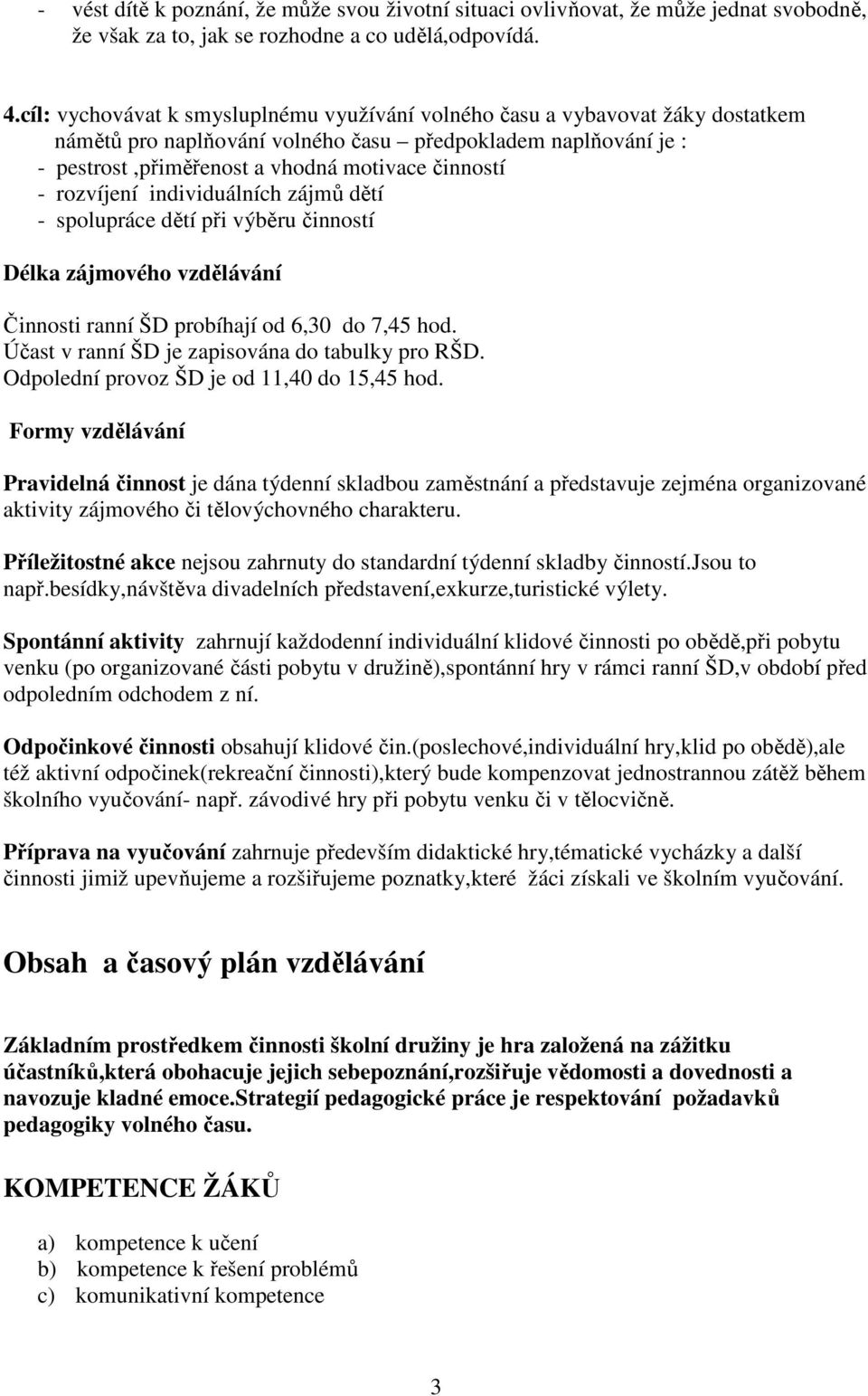 rozvíjení individuálních zájmů dětí - spolupráce dětí při výběru činností Délka zájmového vzdělávání Činnosti ranní ŠD probíhají od 6,30 do 7,45 hod. Účast v ranní ŠD je zapisována do tabulky pro RŠD.