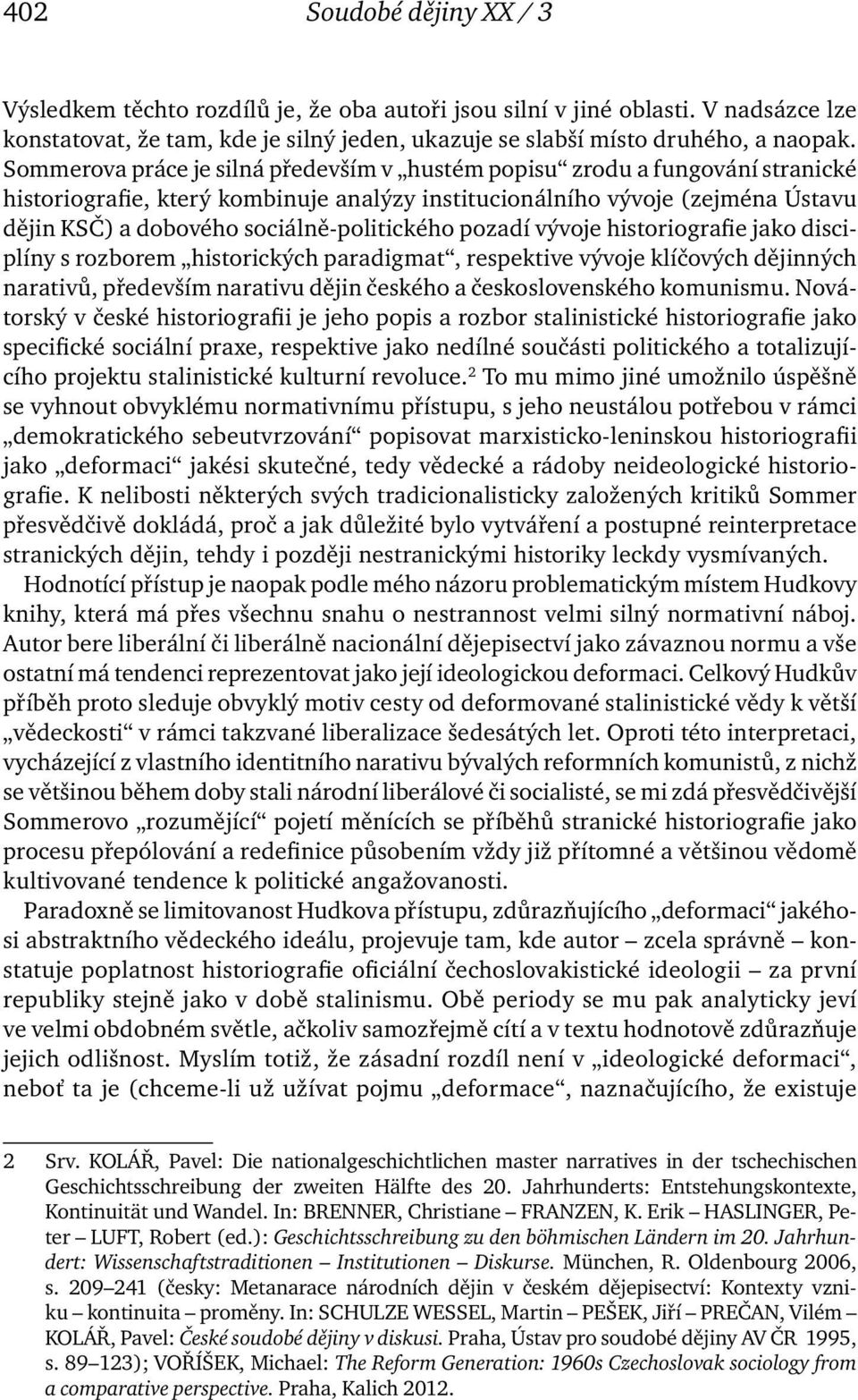 sociálně-politického pozadí vývoje historiografie jako disciplíny s rozborem historických paradigmat, respektive vývoje klíčových dějinných narativů, především narativu dějin českého a