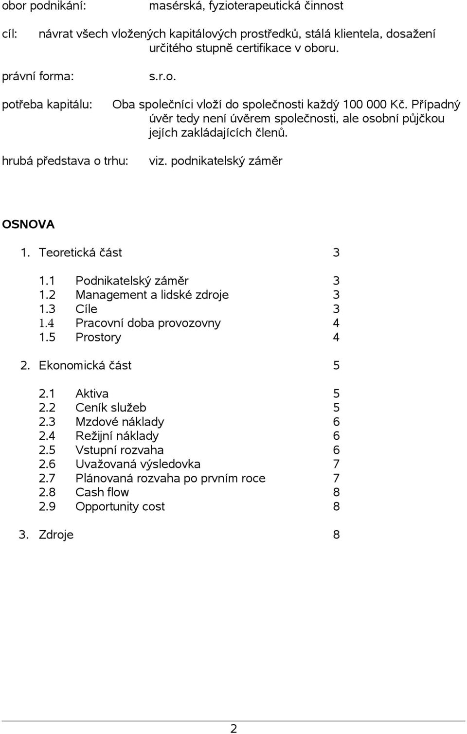 hrubá představa o trhu: viz. podnikatelský záměr OSNOVA 1. Teoretická část 3 1.1 Podnikatelský záměr 3 1.2 Management a lidské zdroje 3 1.3 Cíle 3 1.4 Pracovní doba provozovny 4 1.5 Prostory 4 2.