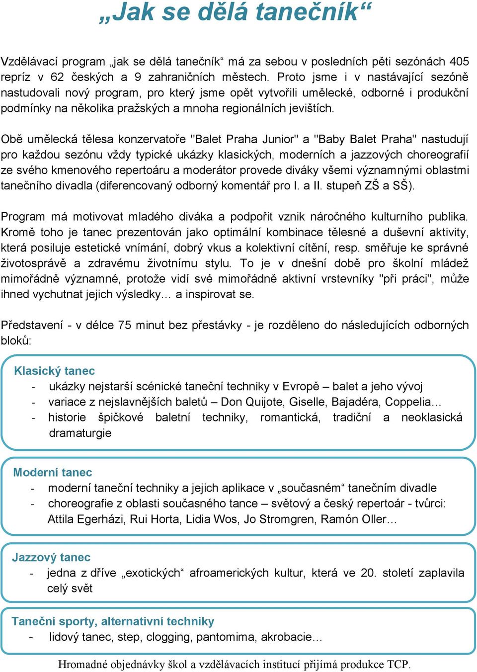 Obě umělecká tělesa konzervatoře "Balet Praha Junior" a "Baby Balet Praha" nastudují pro každou sezónu vždy typické ukázky klasických, moderních a jazzových choreografií ze svého kmenového repertoáru