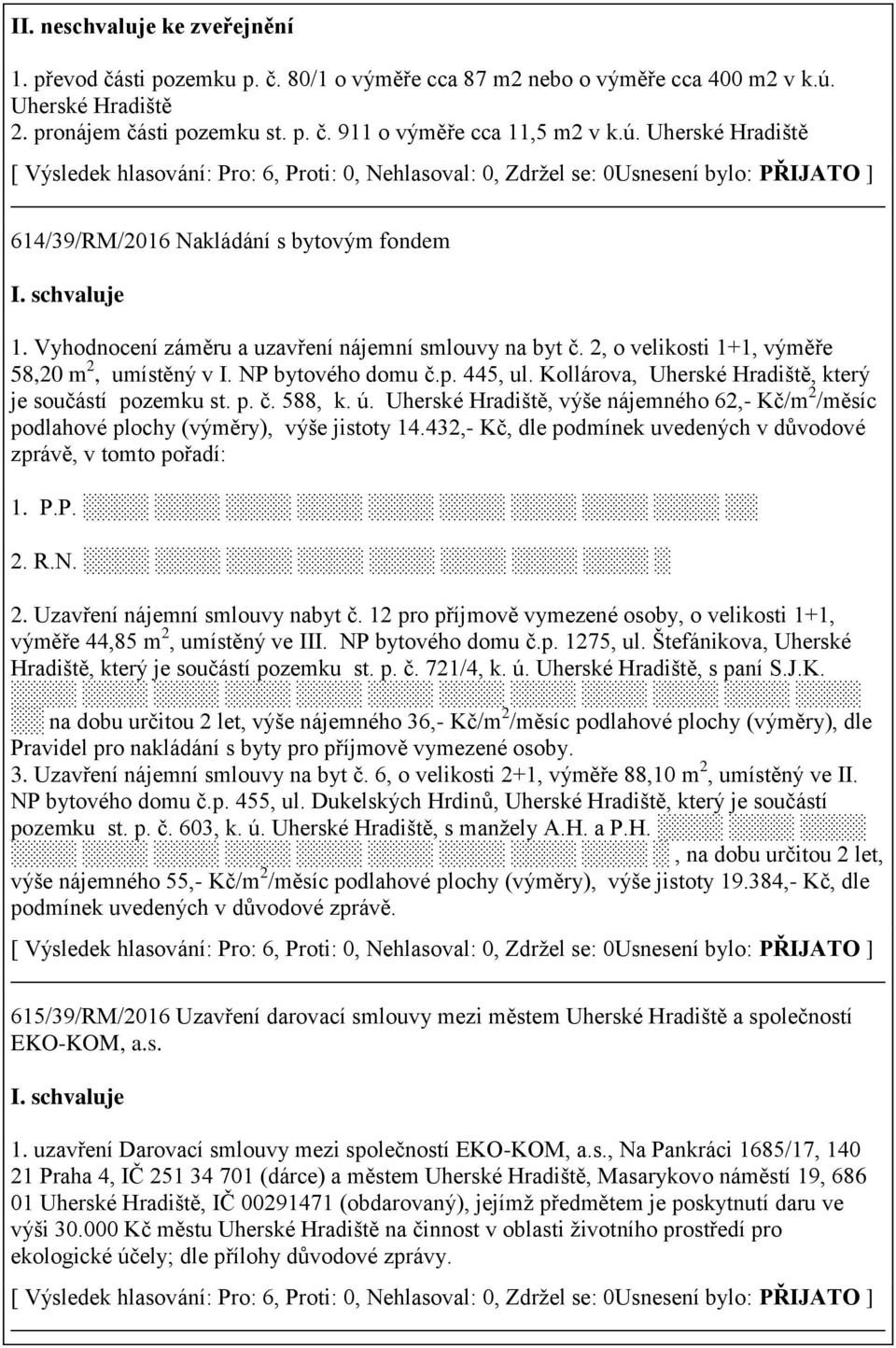 ú. Uherské Hradiště, výše nájemného 62,- Kč/m 2 /měsíc podlahové plochy (výměry), výše jistoty 14.432,- Kč, dle podmínek uvedených v důvodové zprávě, v tomto pořadí: 1. P.P. 2. R.N. 2. Uzavření nájemní smlouvy nabyt č.